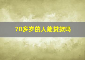 70多岁的人能贷款吗