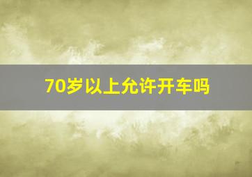 70岁以上允许开车吗