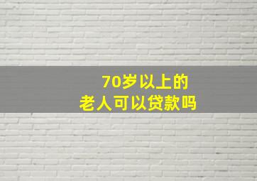 70岁以上的老人可以贷款吗