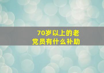 70岁以上的老党员有什么补助