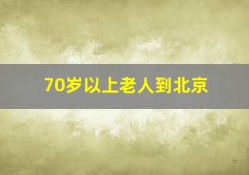 70岁以上老人到北京