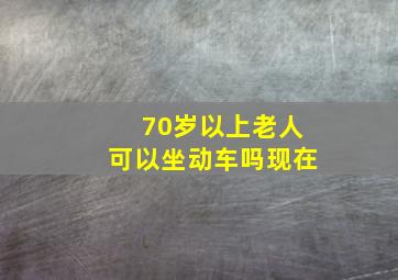 70岁以上老人可以坐动车吗现在