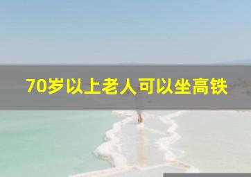 70岁以上老人可以坐高铁