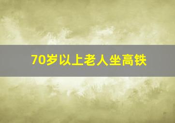 70岁以上老人坐高铁