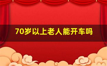 70岁以上老人能开车吗