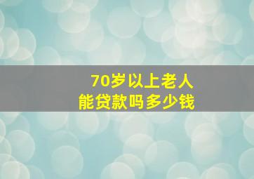 70岁以上老人能贷款吗多少钱