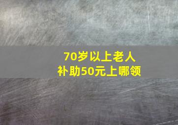 70岁以上老人补助50元上哪领