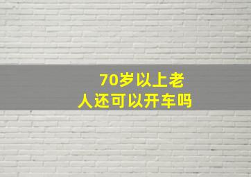 70岁以上老人还可以开车吗