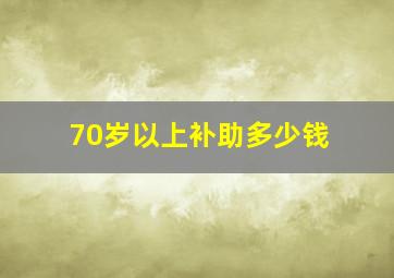 70岁以上补助多少钱