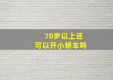 70岁以上还可以开小轿车吗