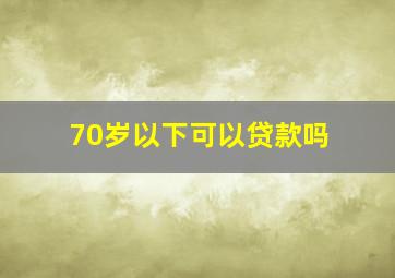 70岁以下可以贷款吗