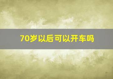 70岁以后可以开车吗