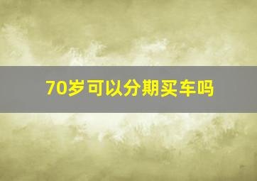 70岁可以分期买车吗