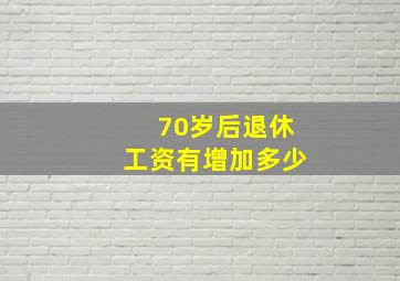 70岁后退休工资有增加多少