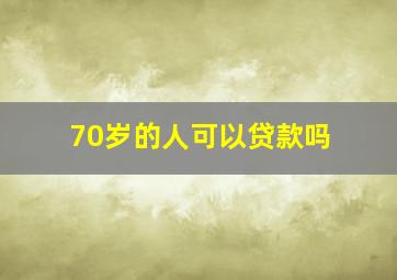 70岁的人可以贷款吗