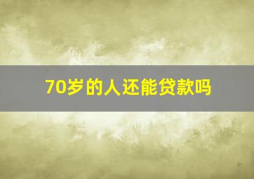 70岁的人还能贷款吗