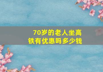 70岁的老人坐高铁有优惠吗多少钱