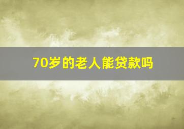 70岁的老人能贷款吗