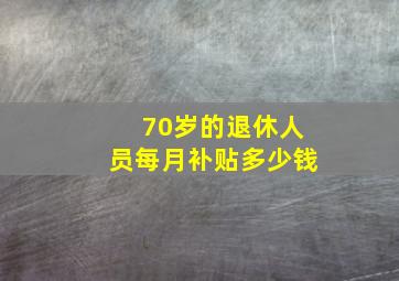 70岁的退休人员每月补贴多少钱