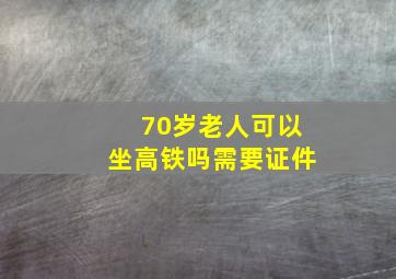 70岁老人可以坐高铁吗需要证件