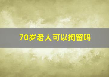 70岁老人可以拘留吗