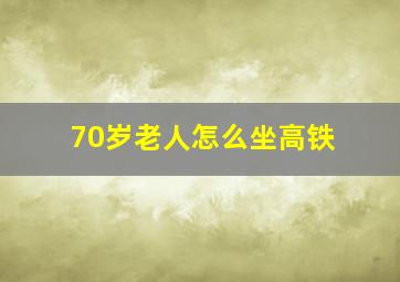 70岁老人怎么坐高铁