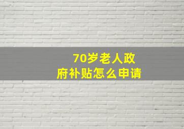 70岁老人政府补贴怎么申请