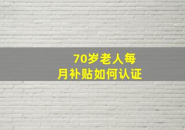 70岁老人每月补贴如何认证