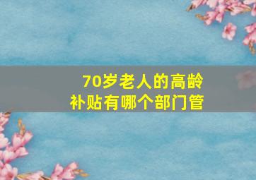 70岁老人的高龄补贴有哪个部门管