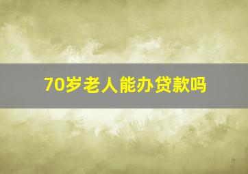 70岁老人能办贷款吗