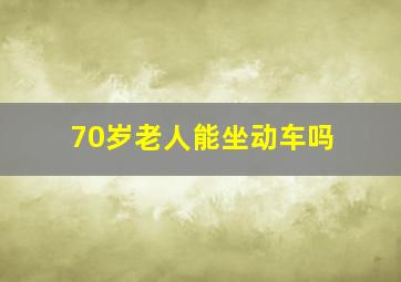 70岁老人能坐动车吗