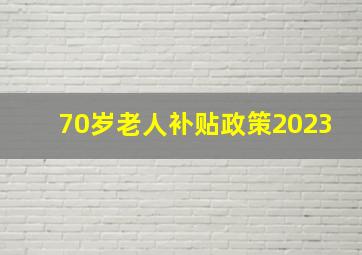 70岁老人补贴政策2023