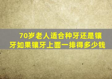 70岁老人适合种牙还是镶牙如果镶牙上面一排得多少钱