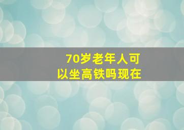 70岁老年人可以坐高铁吗现在