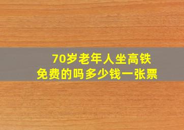 70岁老年人坐高铁免费的吗多少钱一张票