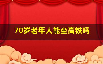 70岁老年人能坐高铁吗