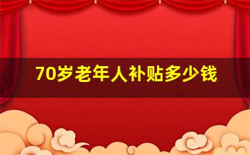 70岁老年人补贴多少钱