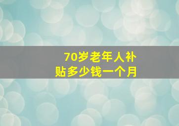 70岁老年人补贴多少钱一个月