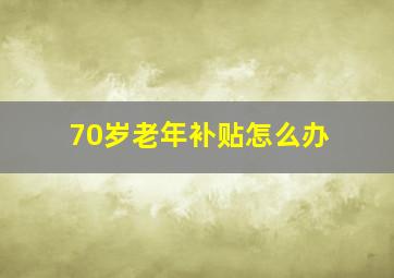 70岁老年补贴怎么办