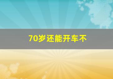 70岁还能开车不