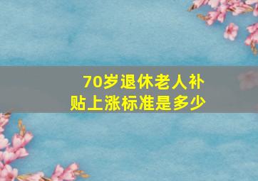 70岁退休老人补贴上涨标准是多少