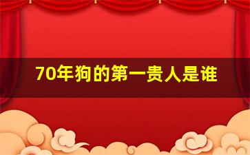 70年狗的第一贵人是谁