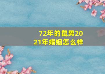 72年的鼠男2021年婚姻怎么样