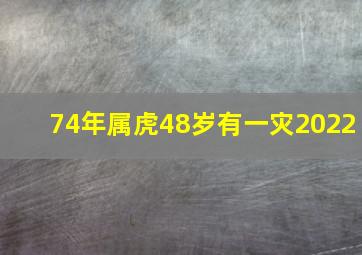 74年属虎48岁有一灾2022