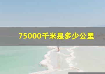 75000千米是多少公里