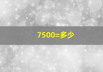 7500=多少