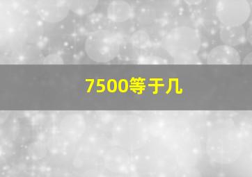 7500等于几