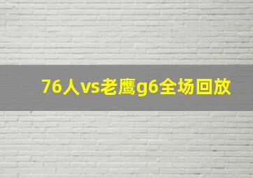 76人vs老鹰g6全场回放