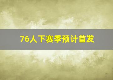 76人下赛季预计首发