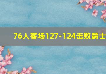 76人客场127-124击败爵士